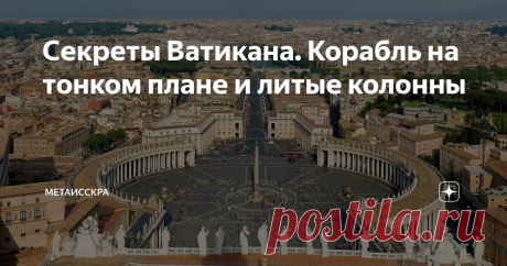 Секреты Ватикана. Корабль на тонком плане и литые колонны Как и в случае большинства мегалитов на планете, по истории появления  Ватикана возникает масса вопросов, если хоть немного дружить с логикой и  верить глазам, а не сказкам историков.

Возьмем, например,  Базилику Святого Петра. Официально заявлено, что базилика строилась с  1506 по 1626 годы. На самом деле весь Рим сделан по одинаковым  технологиям, но некоторые здания преподносятся, как ультра древние – от  нескол...