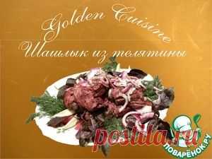 Шашлык из телятины - кулинарный рецепт