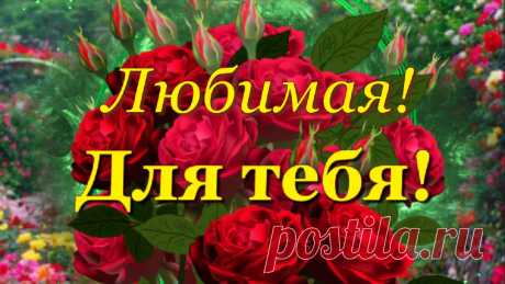 Для тебя Любимая, от всей души, лучшие красивые пожелания радости, молодости, красоты! И много прекрасных цветов!