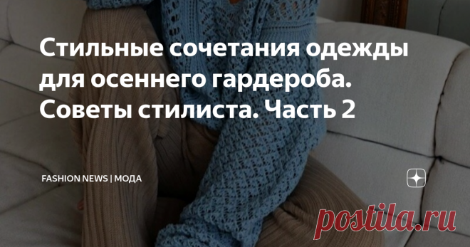 Стильные сочетания одежды для осеннего гардероба. Советы стилиста. Часть 2 Осень не за горами, рассказываю про стильные сочетания одежды на осень