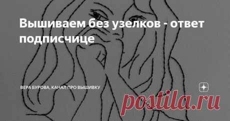 Вышиваем без узелков - ответ подписчице Статья автора «ВЕРА БУРОВА, канал про вышивку» в Дзене ✍: Вчера пришел вот такой вопрос: "Добрый день. У меня вопрос для нулевого уровня вышивки.