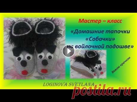 Мастер-класс &quot;ДОМАШНИЕ ТАПОЧКИ &quot;СОБАЧКИ&quot;  НА ВОЙЛОЧНОЙ ПОДОШВЕ + вязаная стелька Мастер-класс &quot;ДОМАШНИЕ ТАПОЧКИ НА ВОЙЛОЧНОЙ ПОДОШВЕ &quot;СОБАЧКИ&quot;. // Master class &quot; home SLIPPERS with FELT SOLES &quot;DOGS&quot;. М...