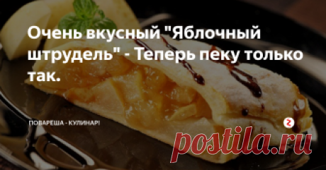 Очень вкусный "Яблочный штрудель" - Теперь пеку только так. Такое  блюдо, как яблочный штрудель – отличная замена магазинным пирогам, тортам и прочим сладостям, которые мы покупаем к чаю.