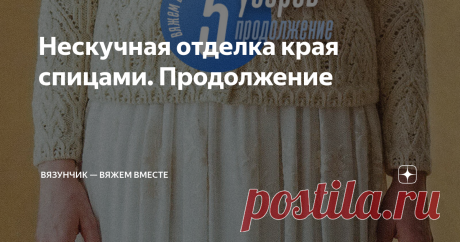 Нескучная отделка края спицами. Продолжение В предыдущей статье я выкладывала схемы пяти вариантов узоров. Если захотите посмотреть, кликните на мой канал.