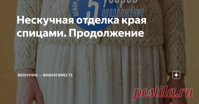 Нескучная отделка края спицами. Продолжение В предыдущей статье я выкладывала схемы пяти вариантов узоров. Если захотите посмотреть, кликните на мой канал.