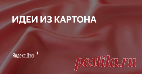 ИДЕИ ИЗ КАРТОНА | Яндекс Дзен Для всех любителей творчества и рукоделия. Поделки своими руками из подручных материалов. Интересные идеи из картона.