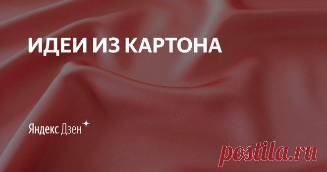 ИДЕИ ИЗ КАРТОНА | Яндекс Дзен Для всех любителей творчества и рукоделия. Поделки своими руками из подручных материалов. Интересные идеи из картона.