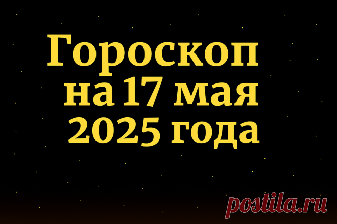 Гороскоп на 17 мая 2025 года.
