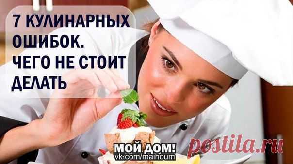 7 КУЛИНАРНЫХ ОШИБОК. ЧЕГО НЕ СТОИТ ДЕЛАТЬ