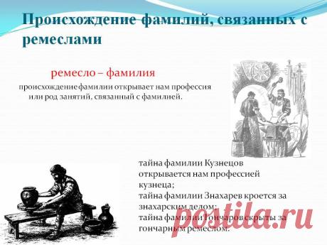 Происхождение фамилий, связанных с ремеслами. Ремесло – фамилия происхождение фамилии открывает нам профессия или род занятий, связанный с фамилией. тайна фамилии Кузнецов открывается нам профессией кузнеца; тайна фамилии Знахарев кроется за знахарским делом; тайна фамилии Гончаров скрыты за гончарным ремеслом. - Слайд 9 - Происхождение фамилии - Имя - Презентации по психологии