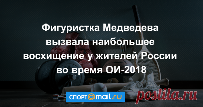 Фигуристка Медведева вызвала наибольшее восхищение у жителей России во время ОИ-2018