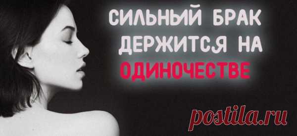 СИЛЬНЫЙ БРАК ДЕРЖИТСЯ НА ОДИНОЧЕСТВЕ
