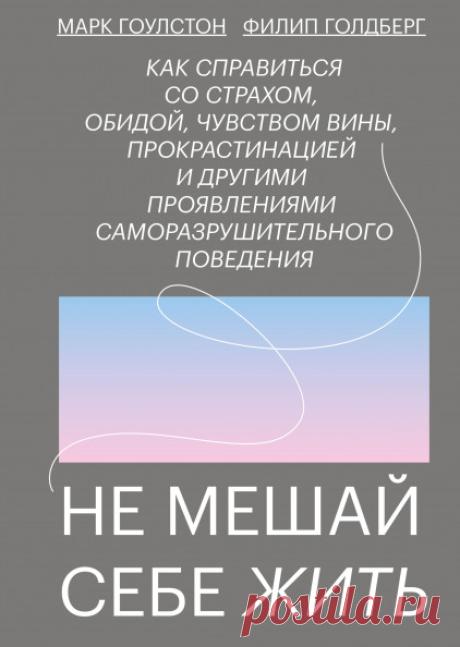 Не мешай себе жить (Марк Гоулстон, Филип Голдберг) — купить в МИФе