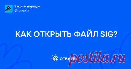 Формат файла sig — что это за вид цифровых данных? На самом деле файлы с общим для них идентификатором *.sig бывают совершенно разные. Давайте попробуем разобраться. как открыть файл сиг