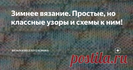Зимнее вязание. Простые, но классные узоры и схемы к ним! Добрый день, дорогие подписчики и читатели канала! Мира, здоровья и ровных петелек вам! Вязание, возможно, не стоит в списке самых важных дел для вас на эту зиму, однако научится вязать очень даже неплохо. Показывать что-то, что вы связали, тому, кто понятия не имеет, как вам это удалось,  -  все равно, как демонстрировать новый фокус! Вы получите массу комплиментов и положительные эмоции, в наше непростое время это...