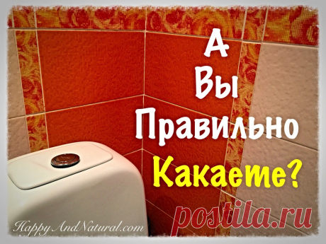 Как правильно какать (это не шутка!) - Happy & Natural