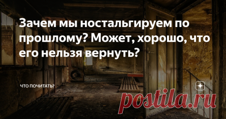 Зачем мы ностальгируем по прошлому? Может, хорошо, что его нельзя вернуть? Ещё в XIX веке ностальгия считалась болезнью, такой же, как простуда или катар желудка. В чем можно убедиться, заглянув энциклопедический словарь Брокгауза и Ефрона: «Тоска по родине - (ностальгия, ностомания) — принимает иногда такой характер, что одержимые ею должны быть причислены к душевнобольным. Подавленное состояние духа, вызванное Т. по родине, сопровождается потерей аппетита, истощением,