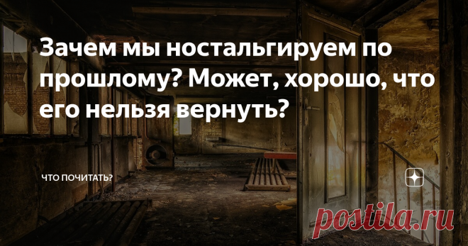 Зачем мы ностальгируем по прошлому? Может, хорошо, что его нельзя вернуть? Ещё в XIX веке ностальгия считалась болезнью, такой же, как простуда или катар желудка. В чем можно убедиться, заглянув энциклопедический словарь Брокгауза и Ефрона: «Тоска по родине - (ностальгия, ностомания) — принимает иногда такой характер, что одержимые ею должны быть причислены к душевнобольным. Подавленное состояние духа, вызванное Т. по родине, сопровождается потерей аппетита, истощением,