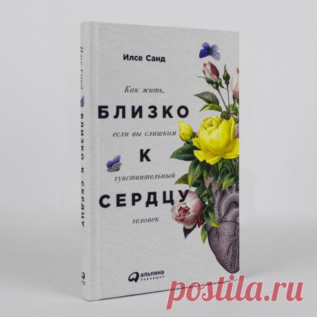 Близко к сердцу: Как жить, если вы слишком чувствительный человек — купить книгу Санд Илсе в «Альпина Паблишер»