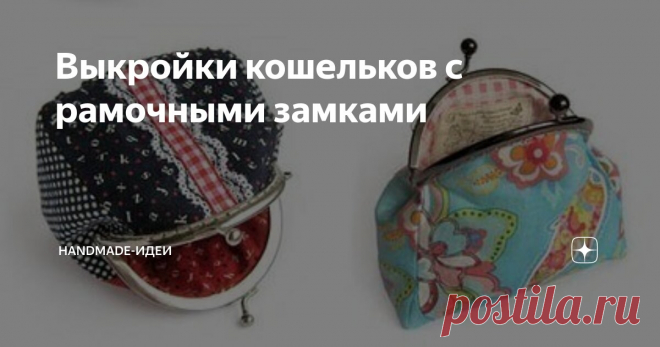 Выкройки кошельков с рамочными замками Статья автора «HANDMADE-ИДЕИ» в Дзене ✍: Кошелек, косметичка и сумочка с фермуаром (специальным металлическим рамочным замком) - милая сердцу штучка, которую хотя бы раз в жизни хочется сшить любой...