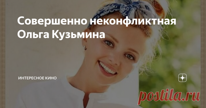 Совершенно неконфликтная Ольга Кузьмина Наивная милая девушка – именно такое амплуа закрепилось за актрисой Ольгой Кузьминой. Но она никогда не переживала, что для неё будут штамповать роли только по одному образу. Яркая, никогда не унывающая, рыжеволосая красотка уверена в своих силах. Популярность и узнаваемость Ольге 