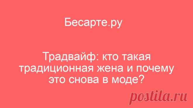 Традвайф: кто такая традиционная жена и почему это снова в моде? | Читать на Бесарте.ру