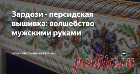 Зардози - персидская вышивка: волшебство мужскими руками