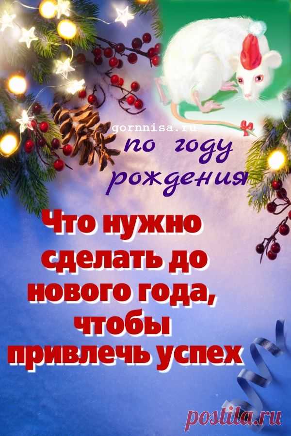 Что нужно сделать до нового года, чтобы привлечь успех. По году рождения | | ГОРНИЦА
