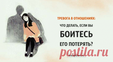 Тревога в отношениях: что делать, если вы боитесь его потерять?Боитесь его/ее потерять? Тревога в отношениях мешает вам полюбить партнера