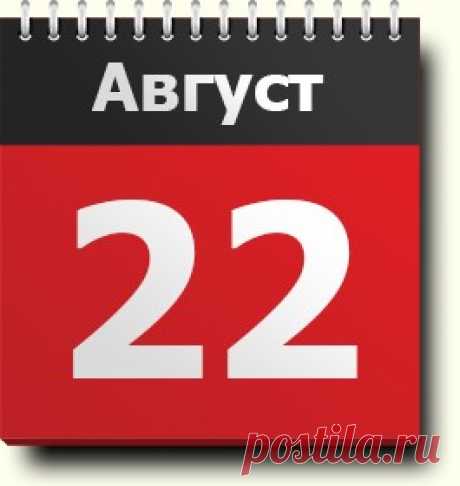 22 августа: праздник, народные приметы, традиции, православный календарь, именинники, анализ событий, родились и умерли в этот день
