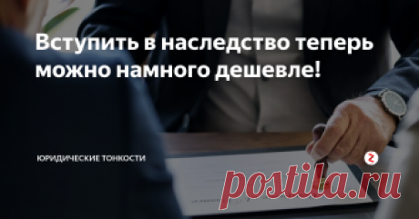 Вступить в наследство теперь можно намного дешевле! Все, кто оформлял наследство, знают, что процедура эта достаточно дорогая, и главная тому причина – нотариус...