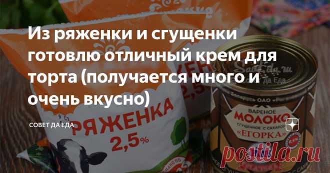 Из ряженки и сгущенки готовлю отличный крем для торта (получается много и очень вкусно) Статья автора «Совет да Еда» в Дзене ✍: Использую только 2 ингредиента. Это мой любимый крем для торта.