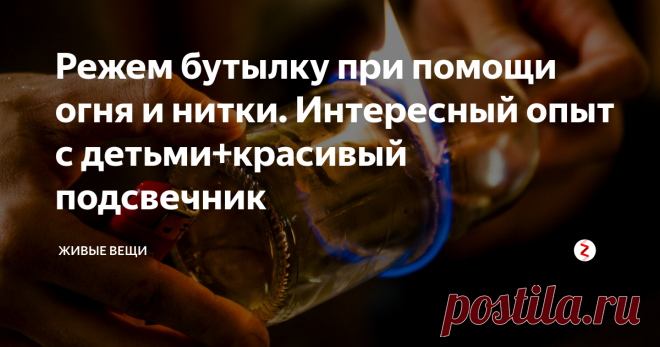 Режем бутылку при помощи огня и нитки. Интересный опыт с детьми+красивый подсвечник | Живые вещи | Яндекс Дзен