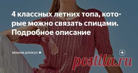 4 классных летних топа, которые можно связать спицами. Подробное описание Статья автора «Вязание для всех ♥» в Дзене ✍: Вяжем красивые летние топы спицами: 1. Брусничный топ с миксом несложных ажурных узоров. Элегантная женская модель в пастельных тонах.