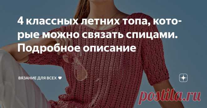 4 классных летних топа, которые можно связать спицами. Подробное описание Статья автора «Вязание для всех ♥» в Дзене ✍: Вяжем красивые летние топы спицами: 1. Брусничный топ с миксом несложных ажурных узоров. Элегантная женская модель в пастельных тонах.