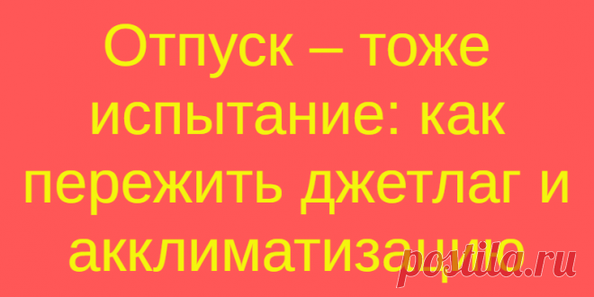 Отпуск – тоже испытание: как пережить джетлаг и акклиматизацию
Долгожданный отдых, хочется всего и сразу – и на море, и все...
Читай дальше на сайте. Жми подробнее ➡
