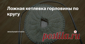 Ложная кетлевка горловины по кругу При вязании изделий очень часто встаёт вопрос о том, каким способом обработать горловину. Есть множество способов, разберем один из них. Этот способ имитирует обработку кеттельным швом, т.е. пришивную горловину.
Рассмотрим подробнее эту технику.
Для примера я набрала на круговые спицы нужное количество петель, сомкнула в кольцо и провязала по кругу необходимое расстояние.
Эта наша горловина. Тепер