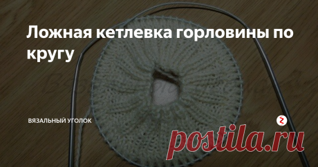 Ложная кетлевка горловины по кругу При вязании изделий очень часто встаёт вопрос о том, каким способом обработать горловину. Есть множество способов, разберем один из них. Этот способ имитирует обработку кеттельным швом, т.е. пришивную горловину.
Рассмотрим подробнее эту технику.
Для примера я набрала на круговые спицы нужное количество петель, сомкнула в кольцо и провязала по кругу необходимое расстояние.
Эта наша горловина. Тепер