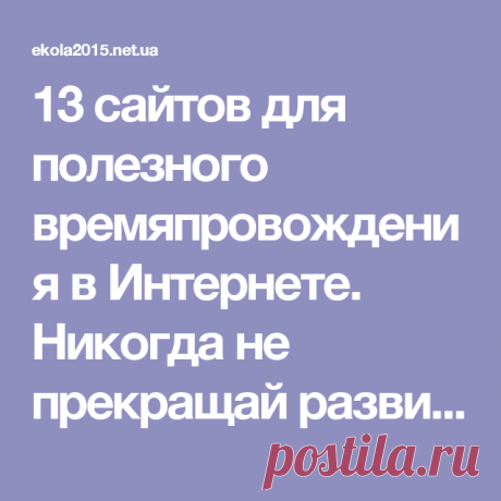 13 сайтов для полезного времяпровождения в Интернете. Никогда не прекращай развиваться!
