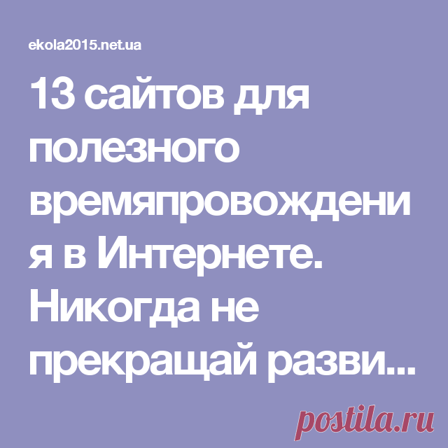 13 сайтов для полезного времяпровождения в Интернете. Никогда не прекращай развиваться!