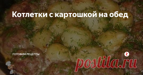 Котлетки с картошкой на обед | Готовим рецепты | Яндекс Дзен