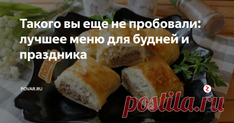 Такого вы еще не пробовали: лучшее меню для будней и праздника Хотите удивить семью и гостей необычным меню из невероятно вкусных блюд? Вам сюда!