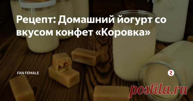 Рецепт: Домашний йогурт со вкусом конфет «Коровка» Наслаждение :)