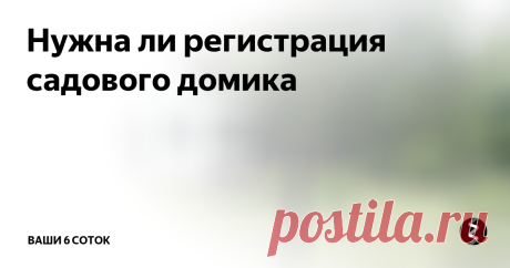 Нужна ли регистрация садового домика Нередко от дачников можно услышать вопрос: «Надо ли регистрировать садовые домики и сараи, если продавать участок не собираемся, участок в совместной собственности без разделения долей. На кого из собственников регистрировать? Дом постоянно переделываем, что-то пристраиваем. Можно ли это делать без регистрации?»
Однозначного ответа на вопрос о необходимости регистрации садовых домов и иных хозяйст