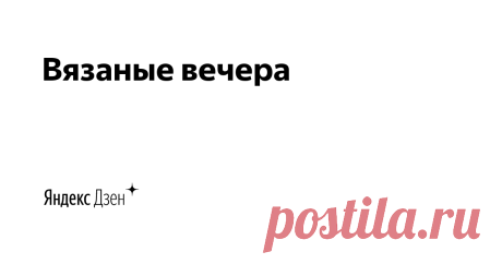 Вязаные вечера | Яндекс Дзен Простые истории о жизни, доме и вязании.
madamkalatoz@yandex.ru