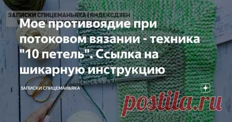 Мое противоядие при потоковом вязании - техника "10 петель". Ссылка на шикарную инструкцию Статья автора «Записки Спицеманьяка» в Дзене ✍: Лет 8 назад в Нельзяграме я купила описания вязания новейших и крутых тогда узоров спицами.