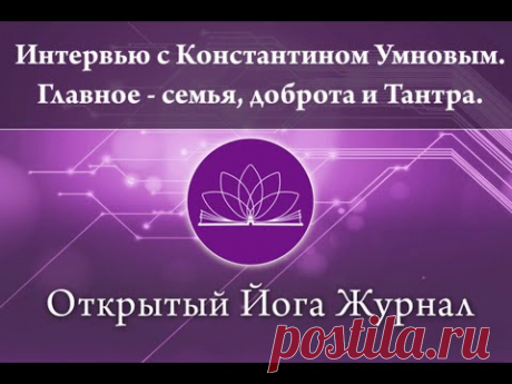 Интервью с Константином Умновым. Главное - семья, доброта и Тантра. (Открытый Йога Журнал)