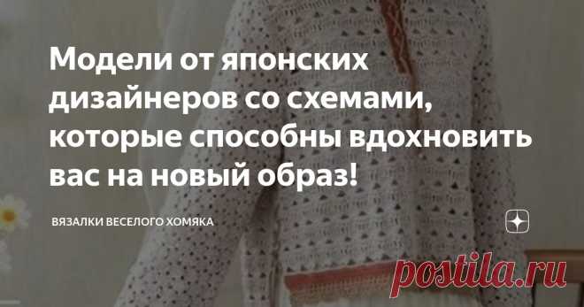 Модели от японских дизайнеров со схемами, которые способны вдохновить вас на новый образ! Статья автора «Вязалки Веселого Хомяка» в Дзене ✍: Если вам нужно больше доказательств того, что вязаные крючком вещи - один из главных элементов модного спорта сегодня, просто посмотрите, например,