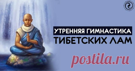 УТРЕННЯЯ ГИМНАСТИКА ТИБЕТСКИХ ЛАМ Утренняя гимнастика Тибетских лам занимает не больше 7-ми минут, но даёт колоссальный эффект! 1. Проснувшись, пять минут полежите с закрытыми глазами. Затем разотрите руки, пока они не станут горячими...