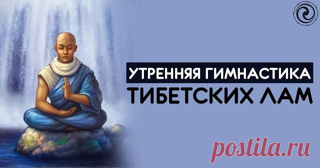 УТРЕННЯЯ ГИМНАСТИКА ТИБЕТСКИХ ЛАМ Утренняя гимнастика Тибетских лам занимает не больше 7-ми минут, но даёт колоссальный эффект! 1. Проснувшись, пять минут полежите с закрытыми глазами. Затем разотрите руки, пока они не станут горячими...